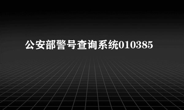 公安部警号查询系统010385
