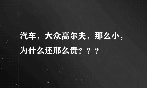 汽车，大众高尔夫，那么小，为什么还那么贵？？？