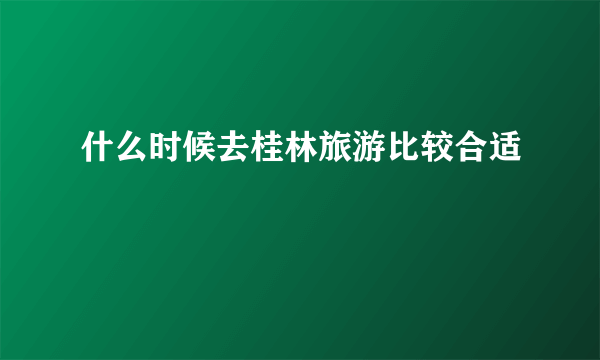 什么时候去桂林旅游比较合适