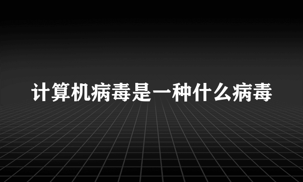 计算机病毒是一种什么病毒