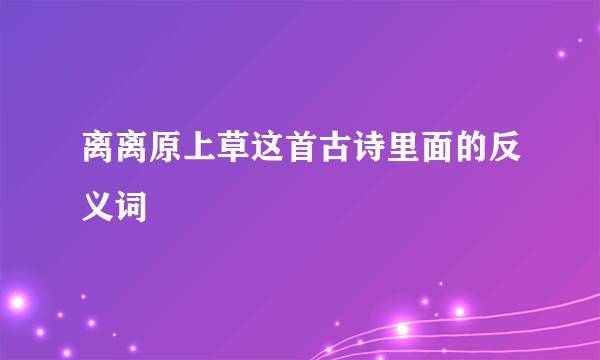 离离原上草这首古诗里面的反义词