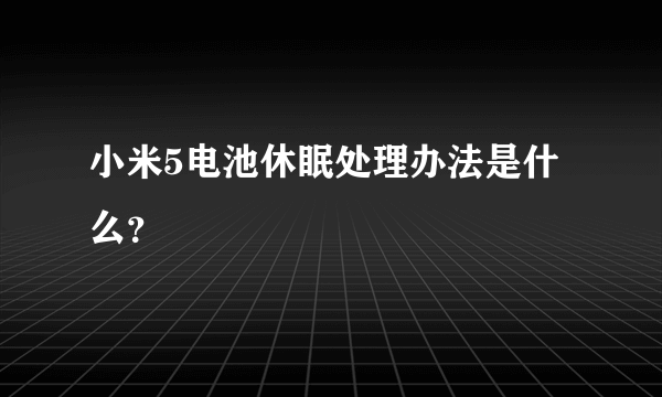 小米5电池休眠处理办法是什么？
