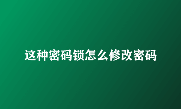 这种密码锁怎么修改密码