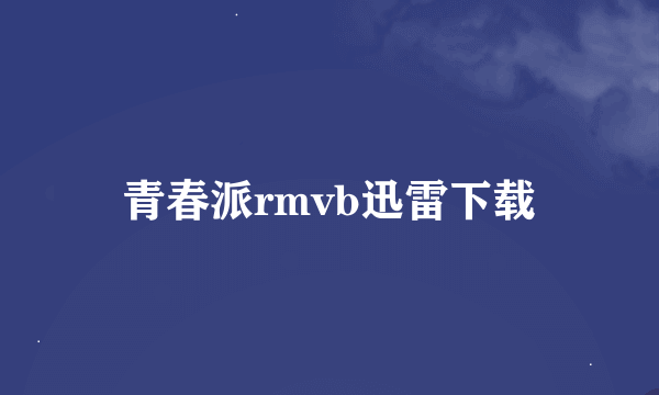 青春派rmvb迅雷下载