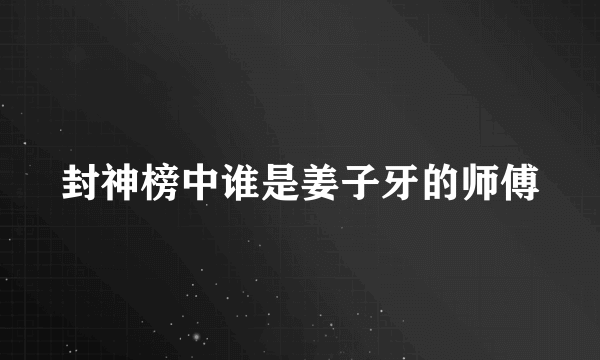 封神榜中谁是姜子牙的师傅