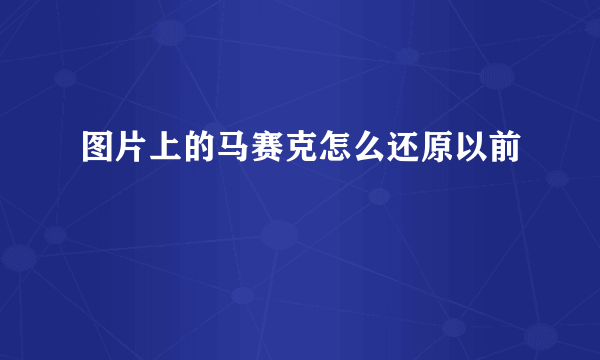 图片上的马赛克怎么还原以前