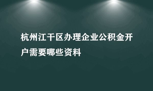 杭州江干区办理企业公积金开户需要哪些资料