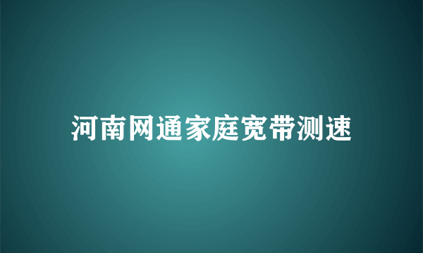 河南网通家庭宽带测速