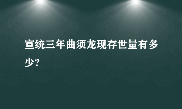 宣统三年曲须龙现存世量有多少?