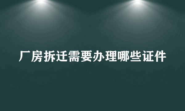 厂房拆迁需要办理哪些证件