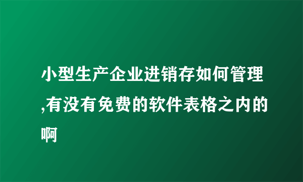 小型生产企业进销存如何管理,有没有免费的软件表格之内的啊