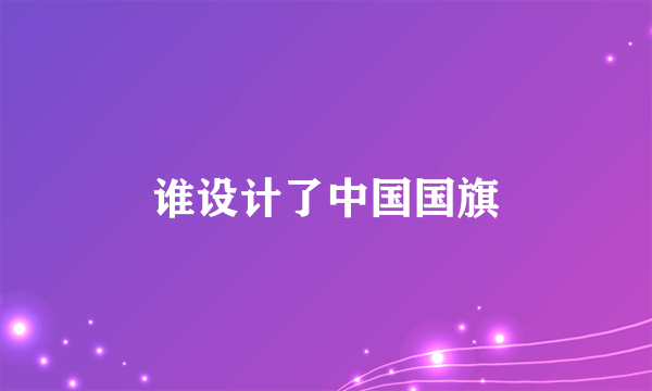 谁设计了中国国旗