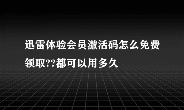 迅雷体验会员激活码怎么免费领取??都可以用多久