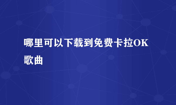 哪里可以下载到免费卡拉OK歌曲