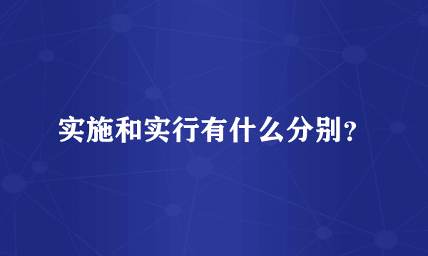实施和实行有什么分别？