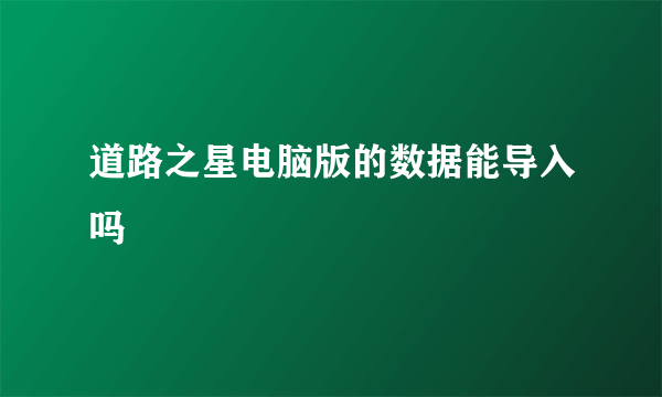 道路之星电脑版的数据能导入吗