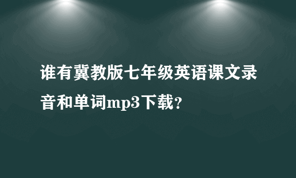 谁有冀教版七年级英语课文录音和单词mp3下载？