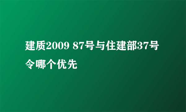 建质2009 87号与住建部37号令哪个优先