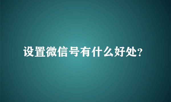 设置微信号有什么好处？