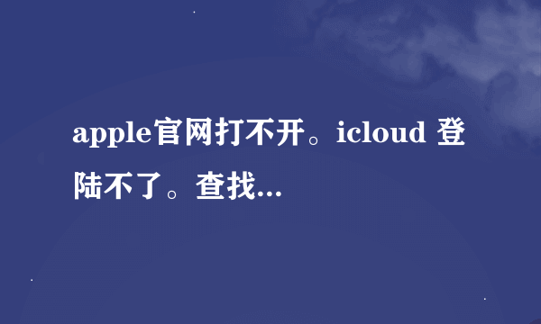 apple官网打不开。icloud 登陆不了。查找我的iphone 管不了