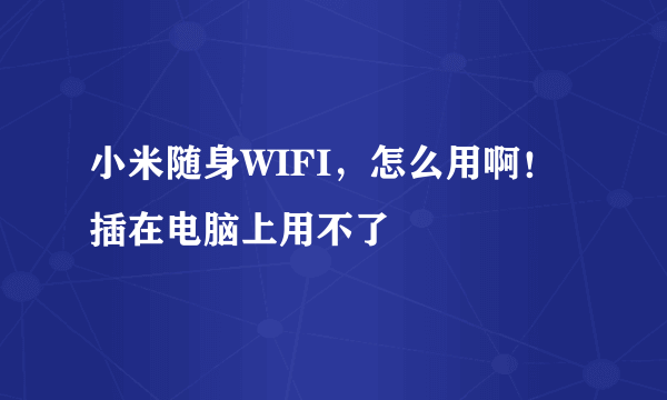 小米随身WIFI，怎么用啊！插在电脑上用不了