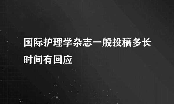 国际护理学杂志一般投稿多长时间有回应