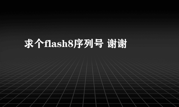 求个flash8序列号 谢谢