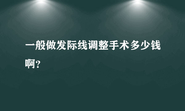 一般做发际线调整手术多少钱啊？