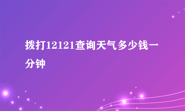 拨打12121查询天气多少钱一分钟