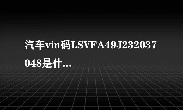 汽车vin码LSVFA49J232037048是什么意思? 求解