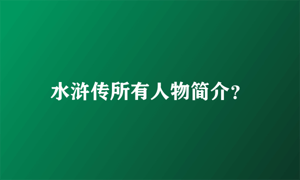 水浒传所有人物简介？