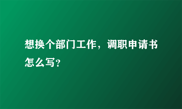 想换个部门工作，调职申请书怎么写？