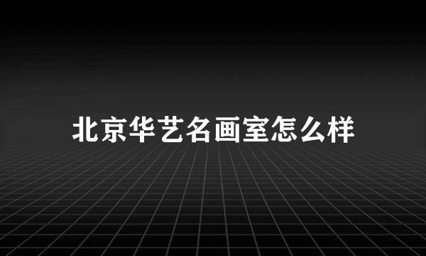 北京华艺名画室怎么样