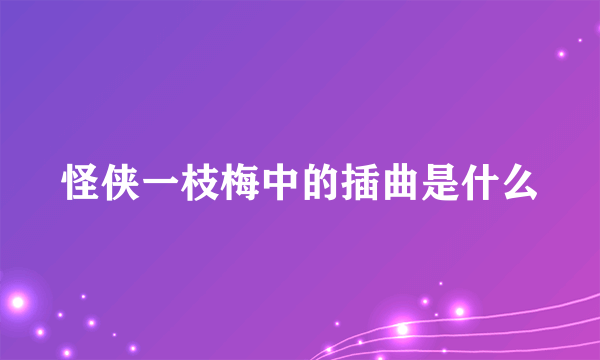 怪侠一枝梅中的插曲是什么