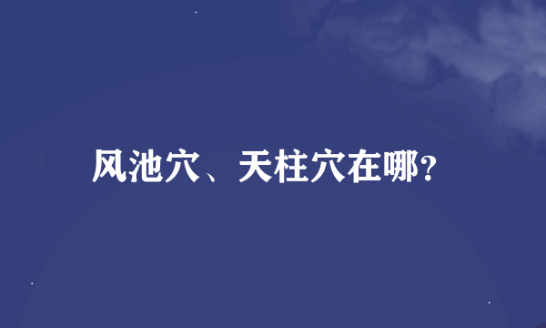 风池穴、天柱穴在哪？