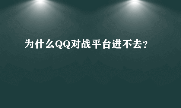 为什么QQ对战平台进不去？