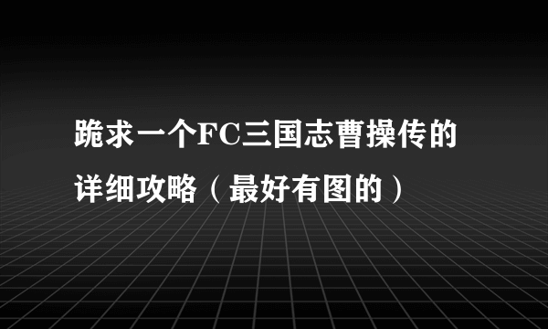 跪求一个FC三国志曹操传的详细攻略（最好有图的）