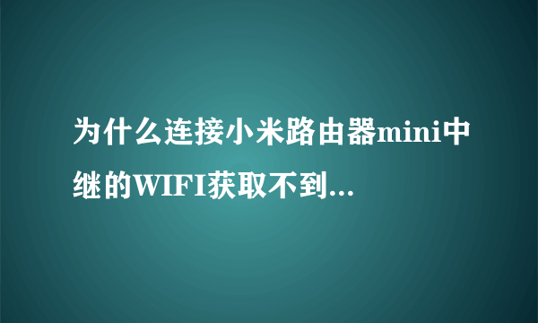 为什么连接小米路由器mini中继的WIFI获取不到IP地址