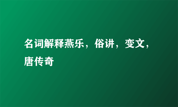 名词解释燕乐，俗讲，变文，唐传奇