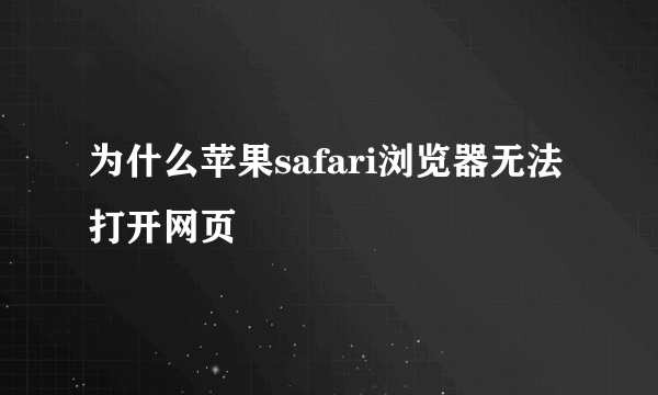 为什么苹果safari浏览器无法打开网页