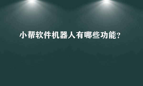 小帮软件机器人有哪些功能？