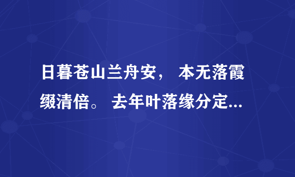 日暮苍山兰舟安， 本无落霞缀清倍。 去年叶落缘分定， 死水微漾人却亡。是什么诗诗