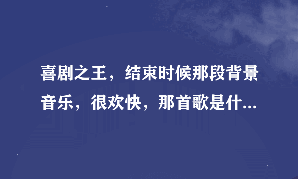 喜剧之王，结束时候那段背景音乐，很欢快，那首歌是什么名字，是英文歌曲