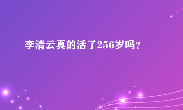 李清云真的活了256岁吗？