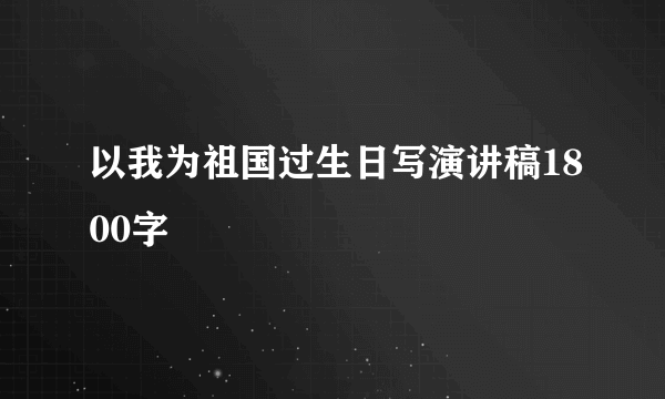 以我为祖国过生日写演讲稿1800字