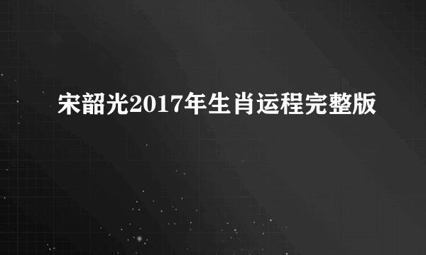宋韶光2017年生肖运程完整版