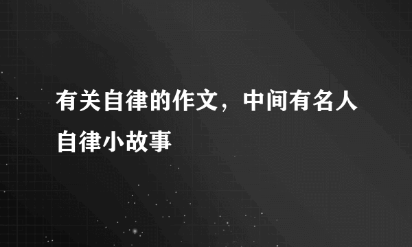 有关自律的作文，中间有名人自律小故事