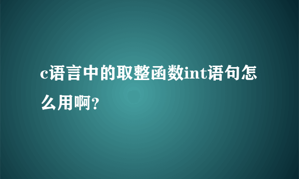 c语言中的取整函数int语句怎么用啊？