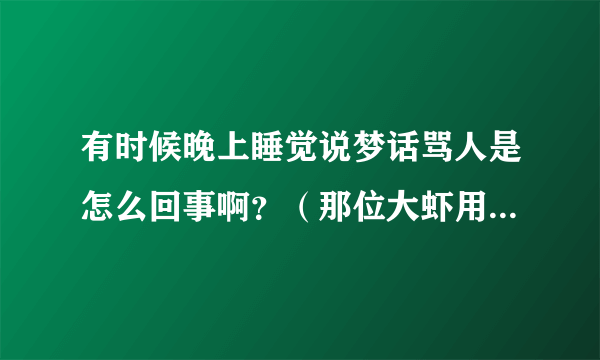 有时候晚上睡觉说梦话骂人是怎么回事啊？（那位大虾用心理学解释下）