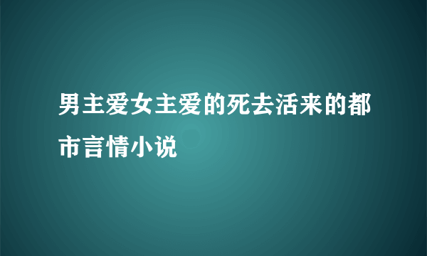 男主爱女主爱的死去活来的都市言情小说